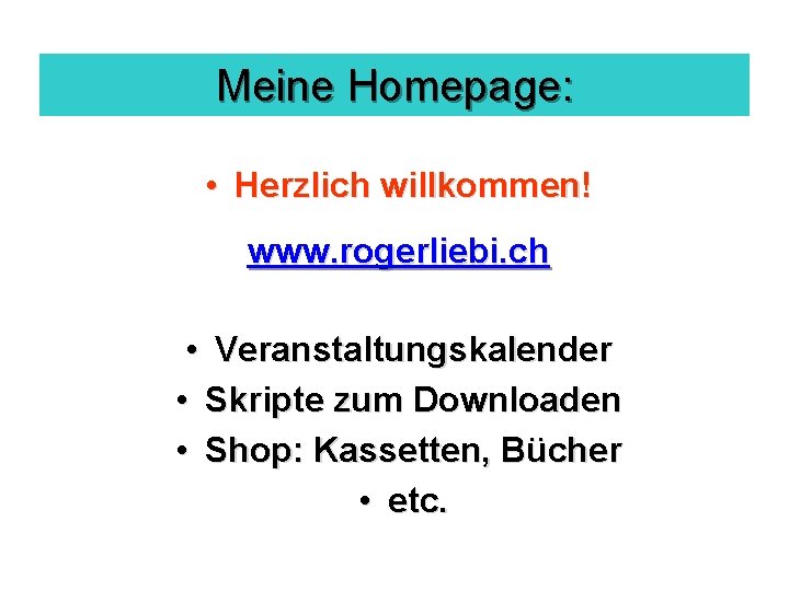 Meine Homepage: • Herzlich willkommen! www. rogerliebi. ch • Veranstaltungskalender • Skripte zum Downloaden