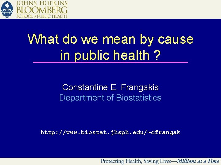 What do we mean by cause in public health ? Constantine E. Frangakis Department