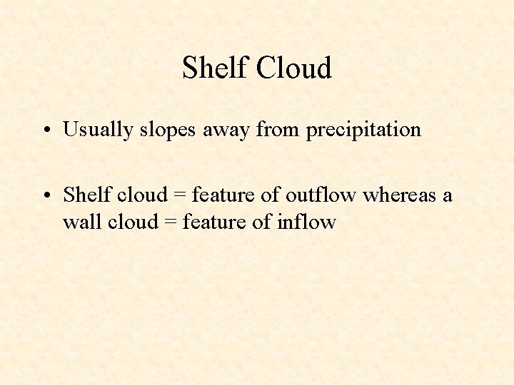 Shelf Cloud • Usually slopes away from precipitation • Shelf cloud = feature of