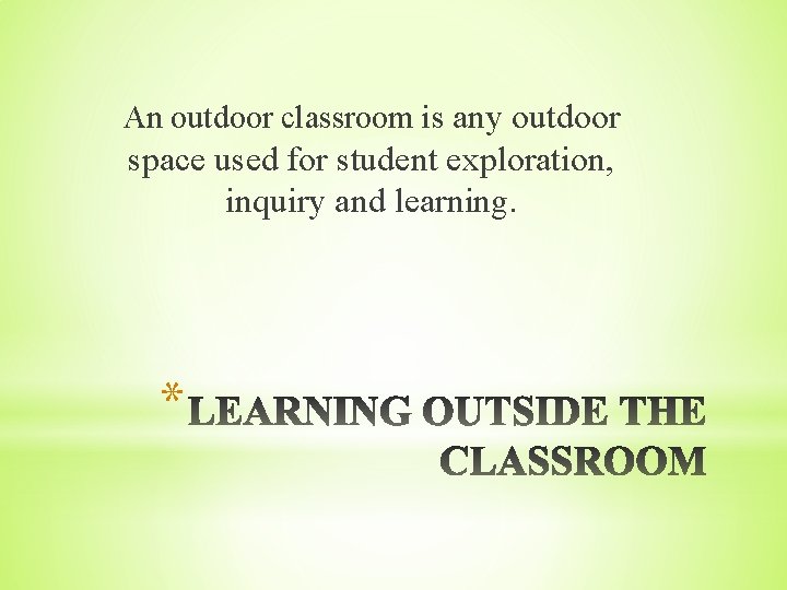An outdoor classroom is any outdoor space used for student exploration, inquiry and learning.
