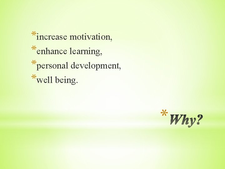 *increase motivation, *enhance learning, *personal development, *well being. * 