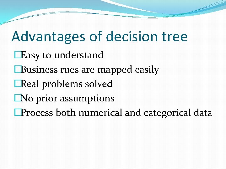 Advantages of decision tree �Easy to understand �Business rues are mapped easily �Real problems