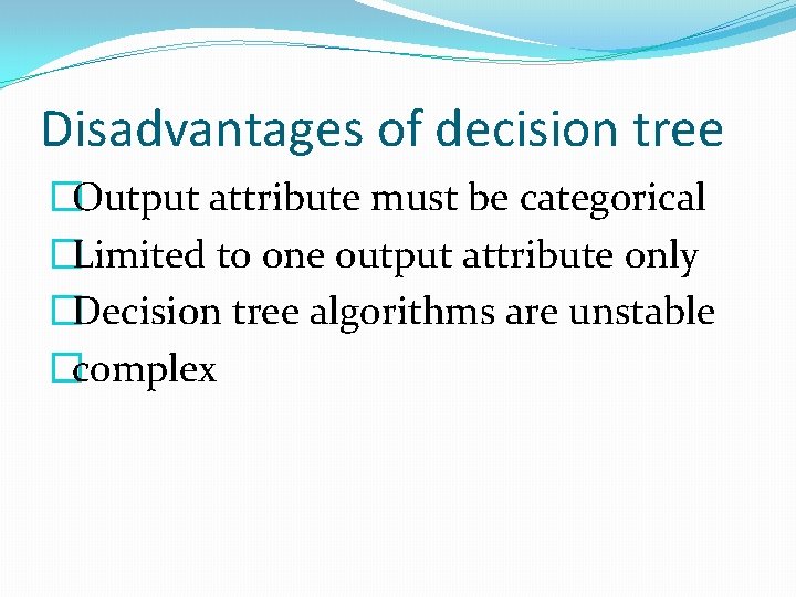 Disadvantages of decision tree �Output attribute must be categorical �Limited to one output attribute