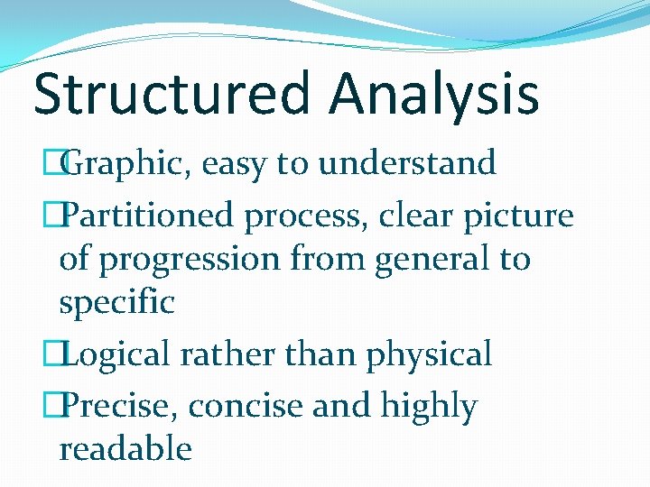 Structured Analysis �Graphic, easy to understand �Partitioned process, clear picture of progression from general