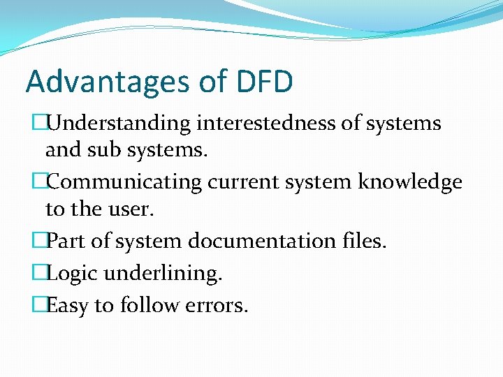 Advantages of DFD �Understanding interestedness of systems and sub systems. �Communicating current system knowledge