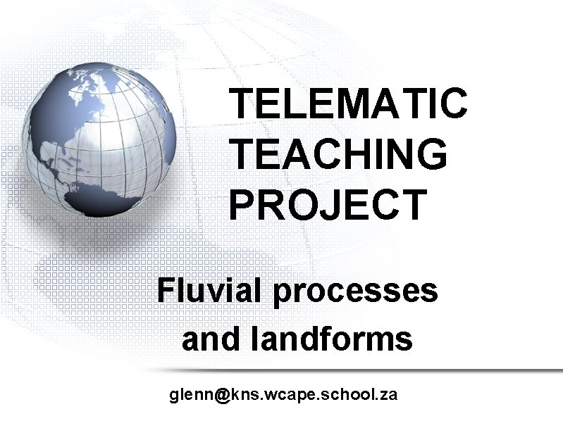 TELEMATIC TEACHING PROJECT Fluvial processes and landforms glenn@kns. wcape. school. za 