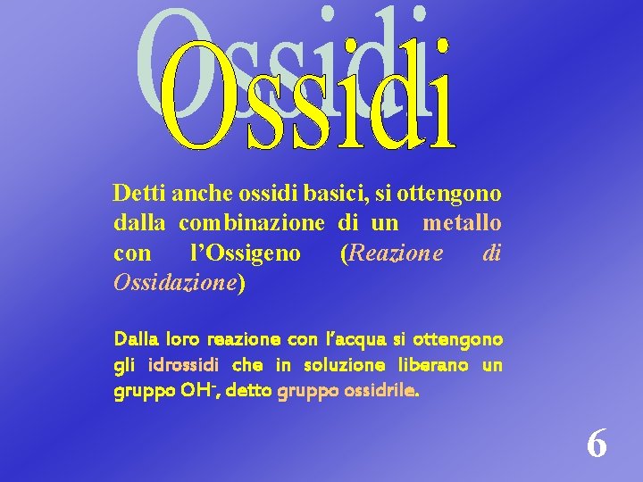 Detti anche ossidi basici, si ottengono dalla combinazione di un metallo con l’Ossigeno (Reazione