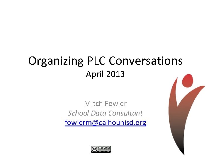 Organizing PLC Conversations April 2013 Mitch Fowler School Data Consultant fowlerm@calhounisd. org 