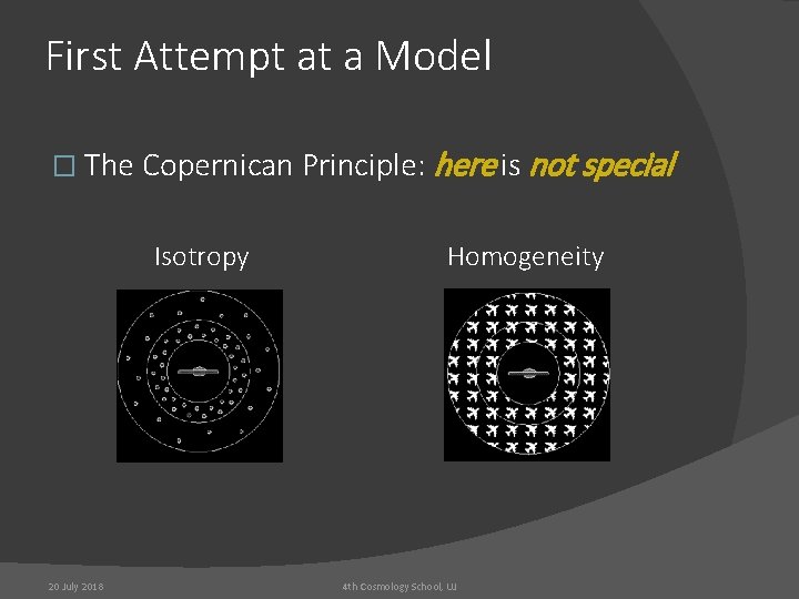 First Attempt at a Model � The Copernican Principle: here is not special Isotropy