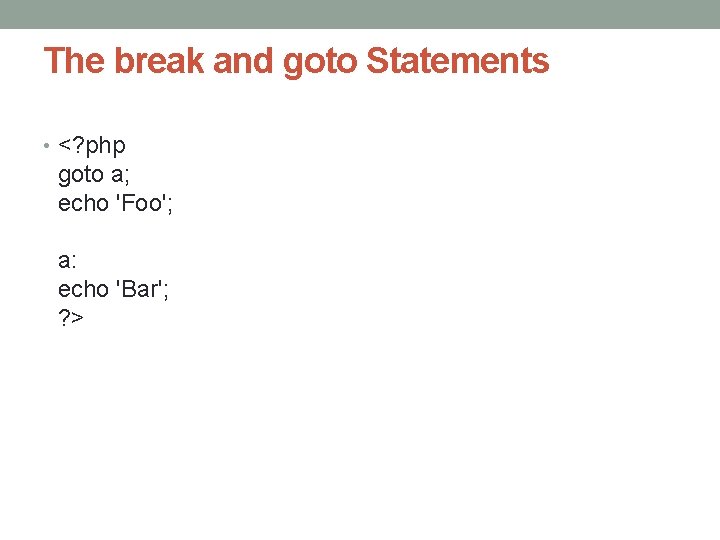 The break and goto Statements • <? php goto a; echo 'Foo'; a: echo
