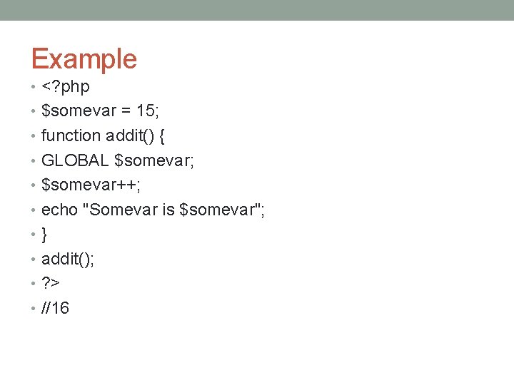 Example • <? php • $somevar = 15; • function addit() { • GLOBAL