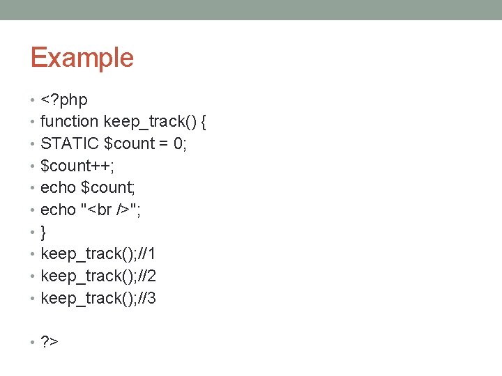 Example • <? php • function keep_track() { • STATIC $count = 0; •
