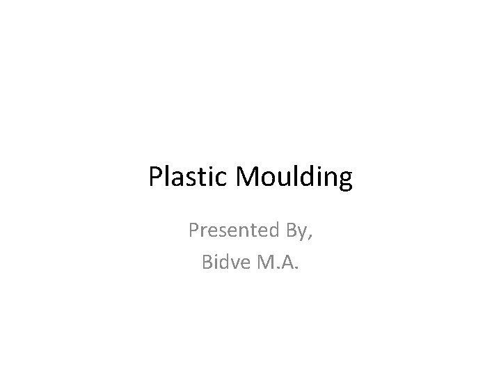 Plastic Moulding Presented By, Bidve M. A. 