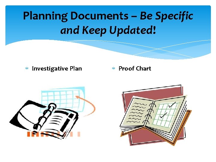 Planning Documents – Be Specific and Keep Updated! Investigative Plan Proof Chart 