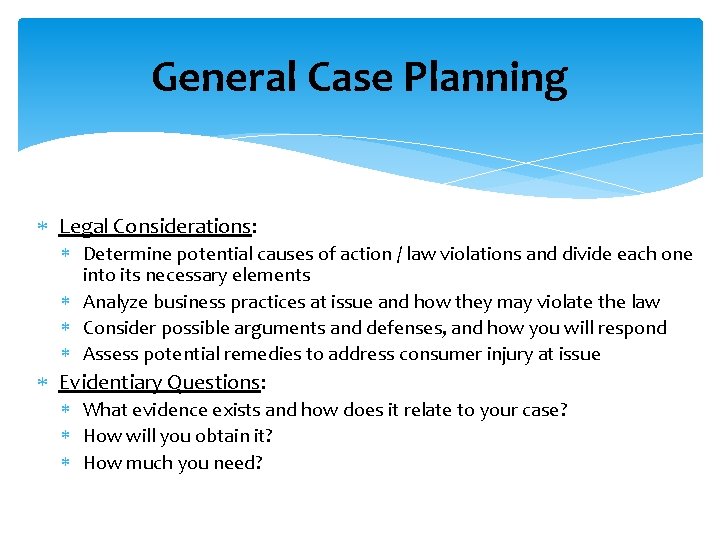 General Case Planning Legal Considerations: Determine potential causes of action / law violations and