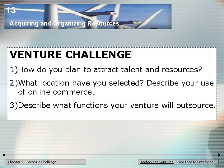 13 Acquiring and Organizing Resources VENTURE CHALLENGE 1)How do you plan to attract talent