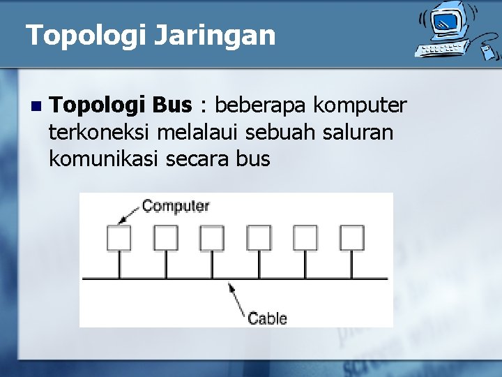 Topologi Jaringan n Topologi Bus : beberapa komputer terkoneksi melalaui sebuah saluran komunikasi secara