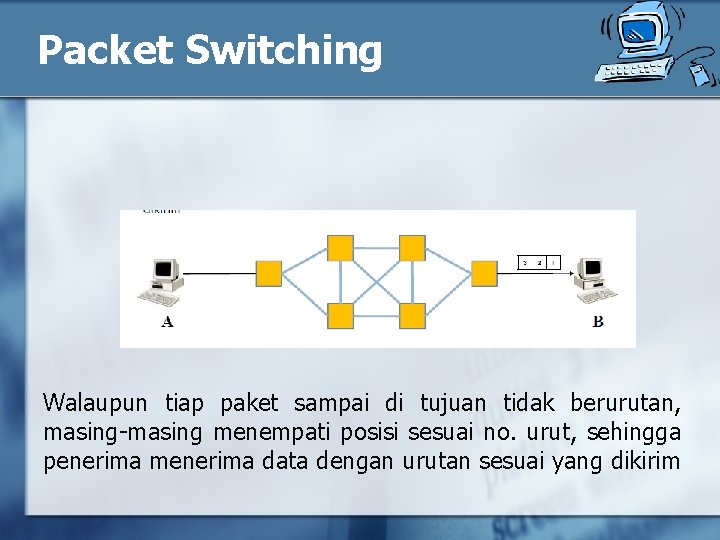 Packet Switching Walaupun tiap paket sampai di tujuan tidak berurutan, masing-masing menempati posisi sesuai