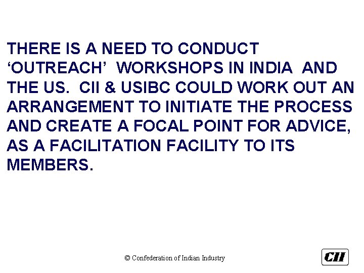 THERE IS A NEED TO CONDUCT ‘OUTREACH’ WORKSHOPS IN INDIA AND THE US. CII