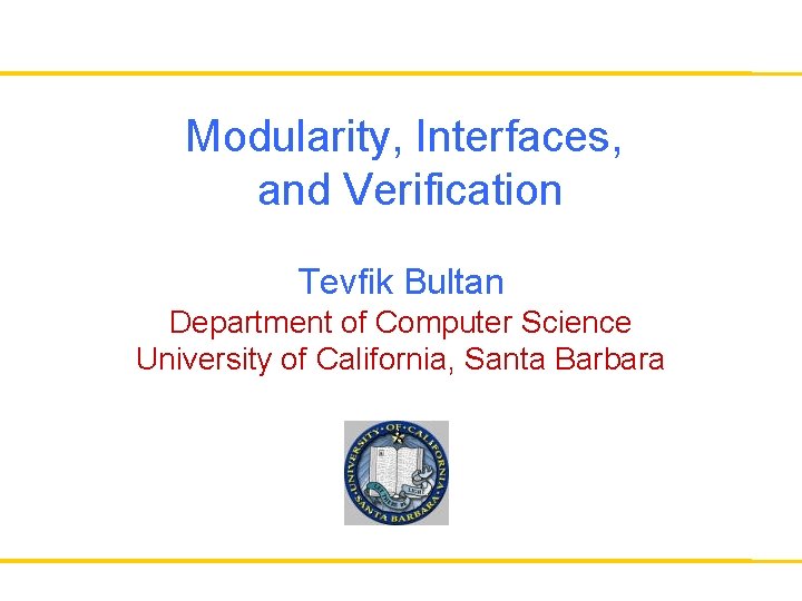 Modularity, Interfaces, and Verification Tevfik Bultan Department of Computer Science University of California, Santa