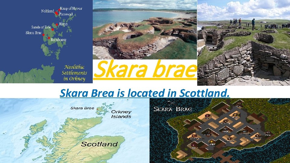 Skara brae Skara Brea is located in Scottland. 