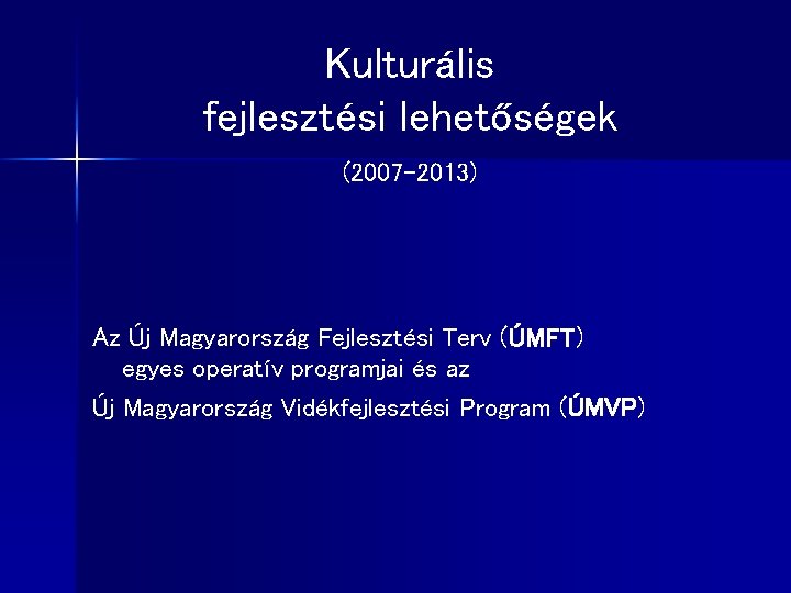 Kulturális fejlesztési lehetőségek (2007 -2013) Az Új Magyarország Fejlesztési Terv (ÚMFT) egyes operatív programjai