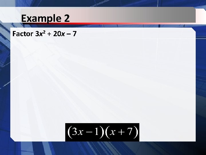 Example 2 Factor 3 x 2 + 20 x – 7 