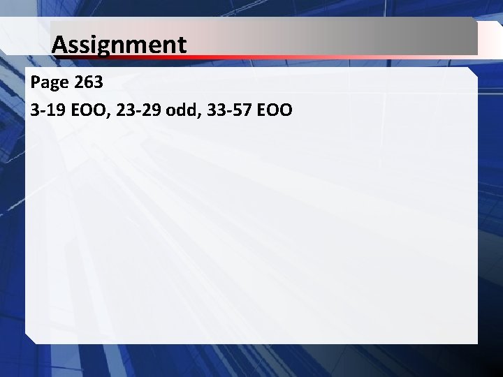 Assignment Page 263 3 -19 EOO, 23 -29 odd, 33 -57 EOO 