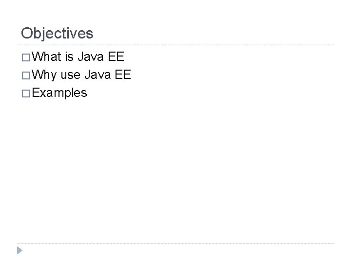 Objectives � What is Java EE � Why use Java EE � Examples Objectives � What is Java EE � Why use Java EE � Examples