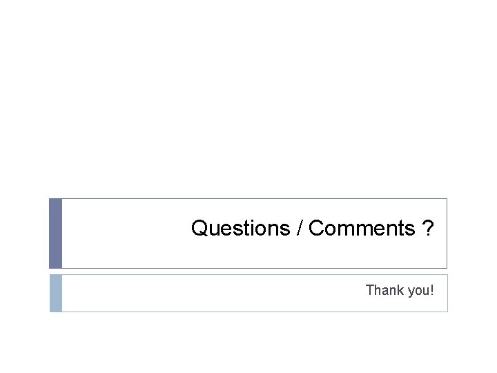 Questions / Comments ? Thank you! Questions / Comments ? Thank you!