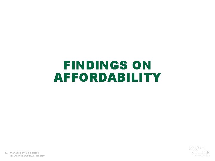 FINDINGS ON AFFORDABILITY 12 Managed by UT-Battelle for the Department of Energy 