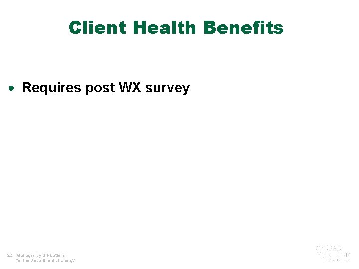 Client Health Benefits · Requires post WX survey 22 Managed by UT-Battelle for the