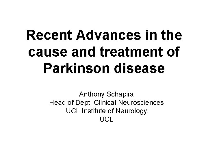 Recent Advances in the cause and treatment of Parkinson disease Anthony Schapira Head of