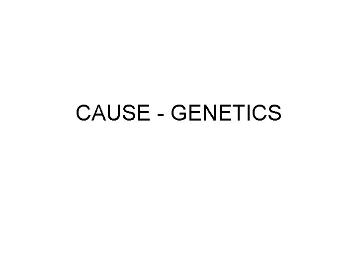 CAUSE - GENETICS 