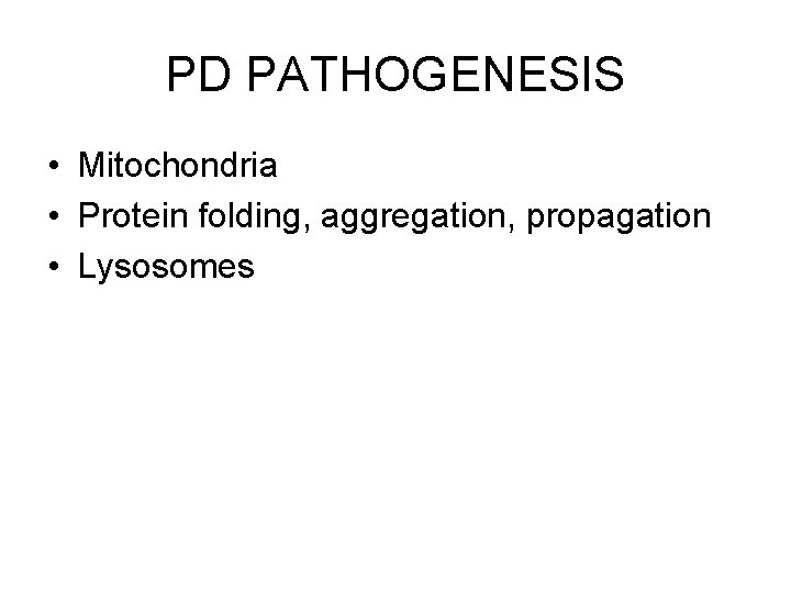 PD PATHOGENESIS • Mitochondria • Protein folding, aggregation, propagation • Lysosomes 