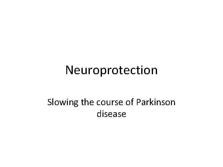 Neuroprotection Slowing the course of Parkinson disease 