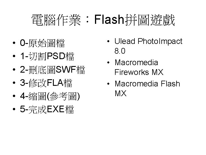 電腦作業：Flash拼圖遊戲 • • • 0 -原始圖檔 1 -切割PSD檔 2 -刪底圖SWF檔 3 -修改FLA檔 4 -縮圖(參考圖)