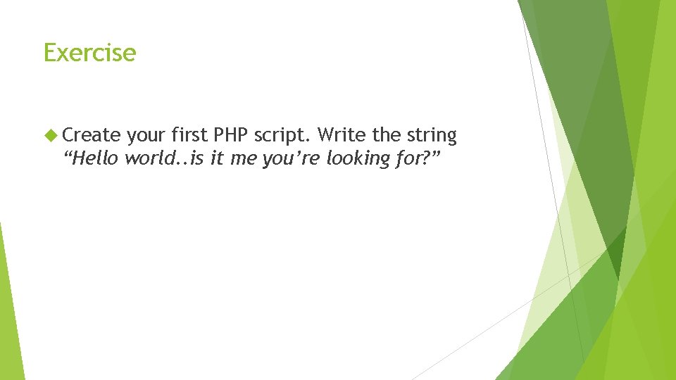 Exercise Create your first PHP script. Write the string “Hello world. . is it