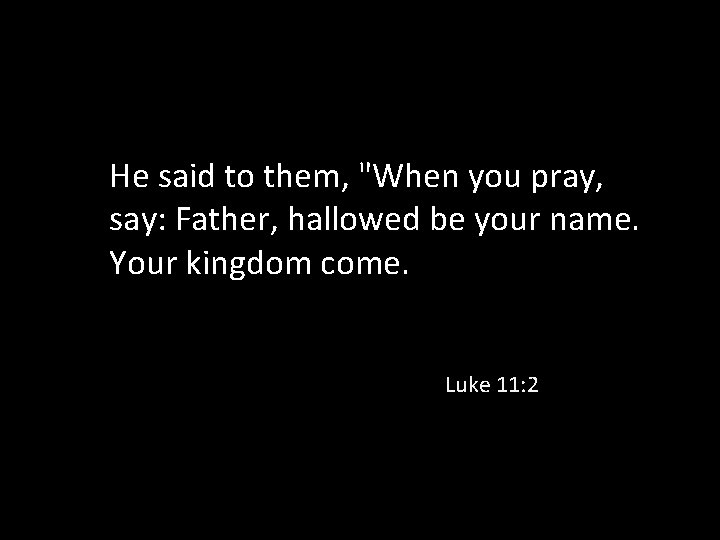 He said to them, "When you pray, say: Father, hallowed be your name. Your