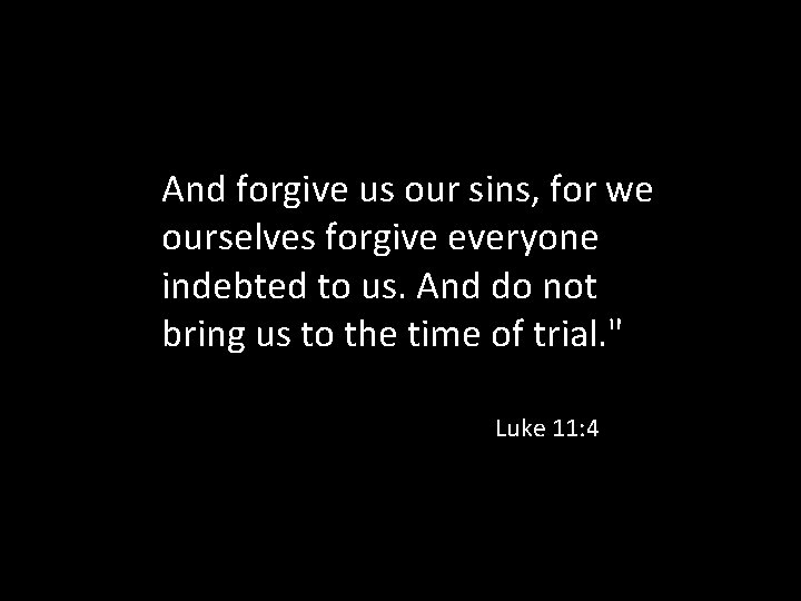 And forgive us our sins, for we ourselves forgive everyone indebted to us. And