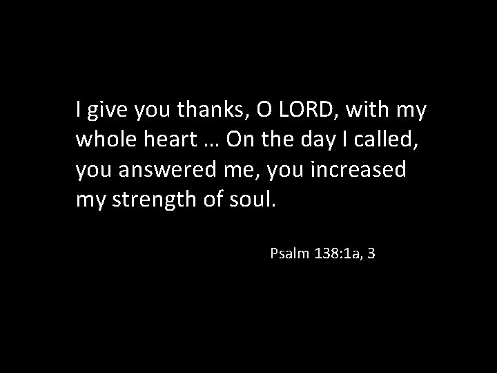 I give you thanks, O LORD, with my whole heart … On the day