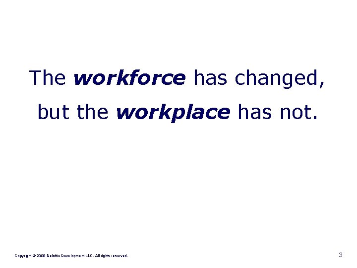 The workforce has changed, but the workplace has not. Copyright © 2008 Deloitte Development