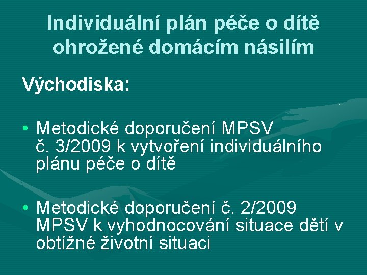 Individuální plán péče o dítě ohrožené domácím násilím Východiska: • Metodické doporučení MPSV č.