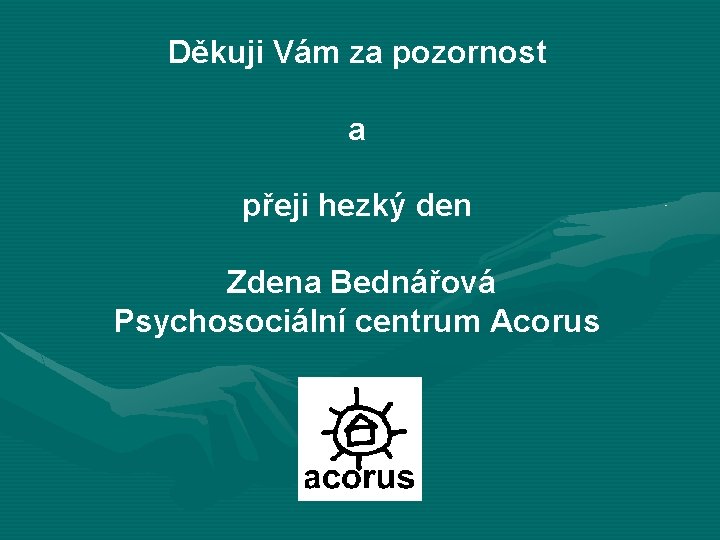 Děkuji Vám za pozornost a přeji hezký den Zdena Bednářová Psychosociální centrum Acorus 