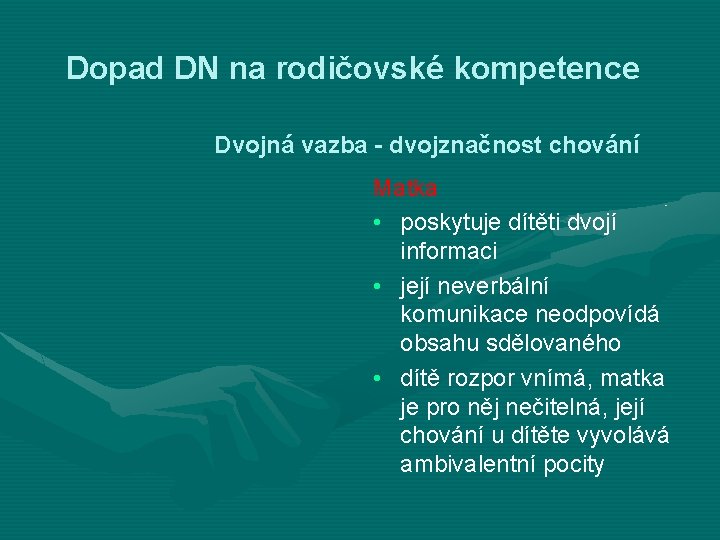 Dopad DN na rodičovské kompetence Dvojná vazba - dvojznačnost chování Matka • poskytuje dítěti