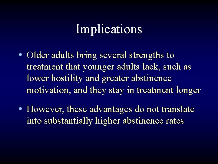 Implications • Older adults bring several strengths to treatment that younger adults lack, such