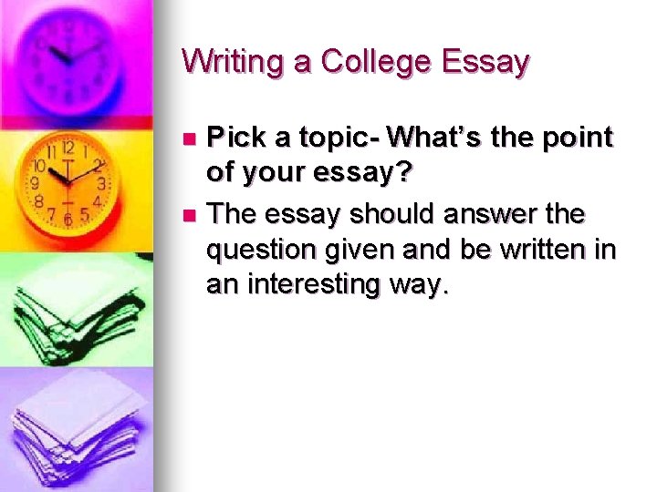 Writing a College Essay Pick a topic- What’s the point of your essay? n