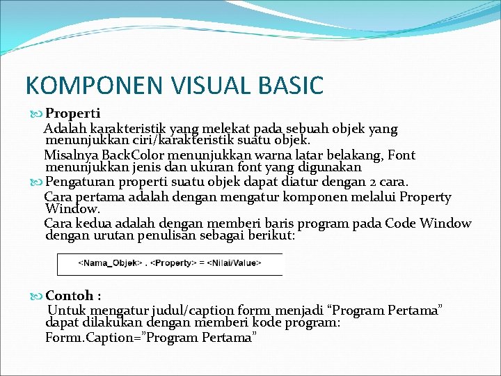 KOMPONEN VISUAL BASIC Properti Adalah karakteristik yang melekat pada sebuah objek yang menunjukkan ciri/karakteristik