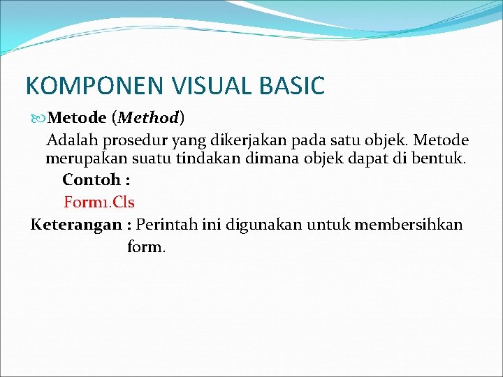 KOMPONEN VISUAL BASIC Metode (Method) Adalah prosedur yang dikerjakan pada satu objek. Metode merupakan