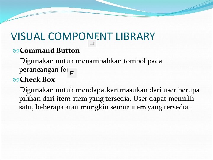 VISUAL COMPONENT LIBRARY Command Button Digunakan untuk menambahkan tombol pada perancangan form. Check Box